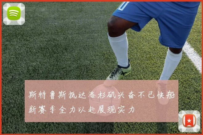 斯特鲁斯抵达洛杉矶兴奋不已快船新赛季全力以赴展现实力