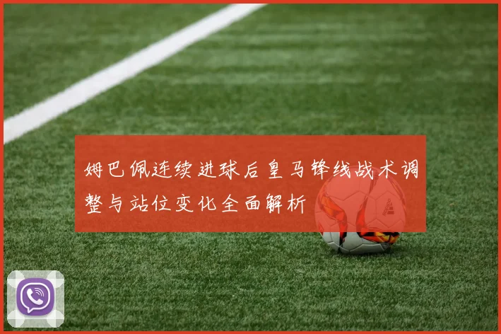 姆巴佩连续进球后皇马锋线战术调整与站位变化全面解析