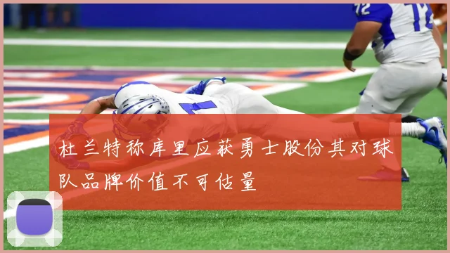 杜兰特称库里应获勇士股份其对球队品牌价值不可估量