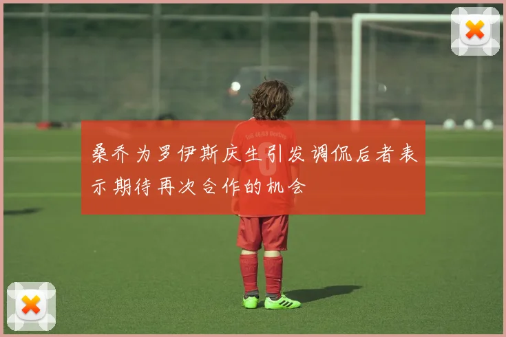 桑乔为罗伊斯庆生引发调侃后者表示期待再次合作的机会