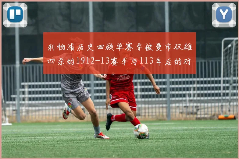 利物浦历史回顾单赛季被曼市双雄四杀的1912-13赛季与113年后的对比