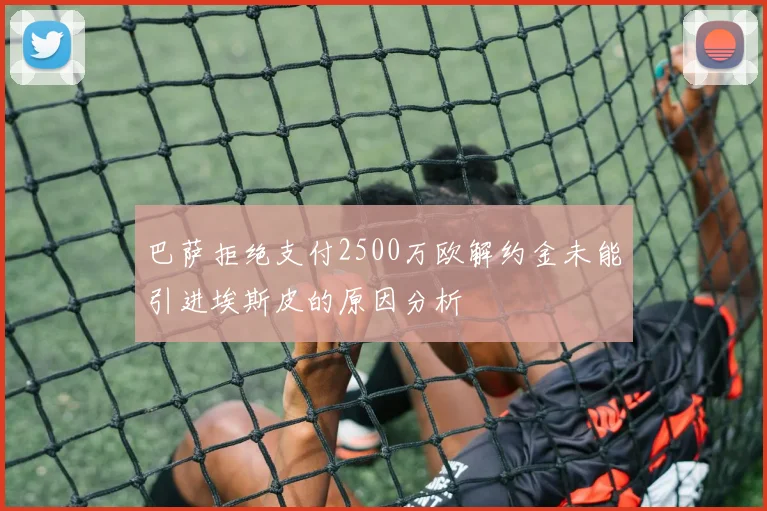 巴萨拒绝支付2500万欧解约金未能引进埃斯皮的原因分析