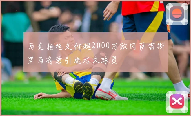 马竞拒绝支付超2000万欧冈萨雷斯罗马有意引进尤文球员
