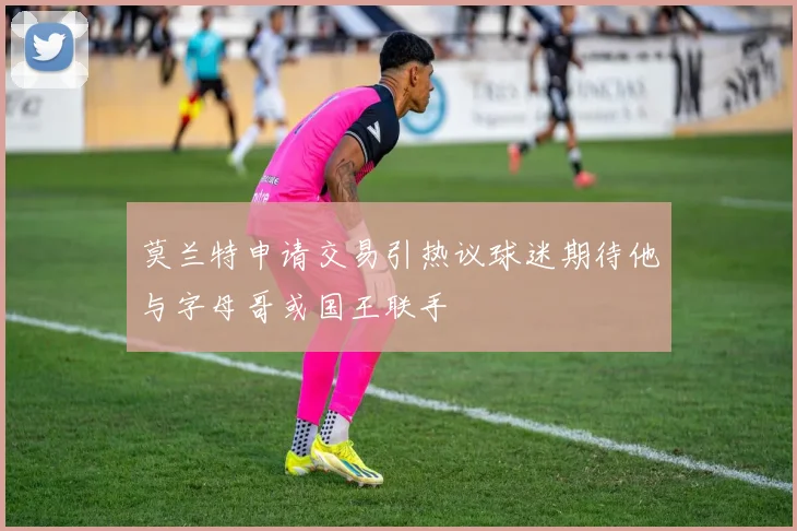 莫兰特申请交易引热议球迷期待他与字母哥或国王联手