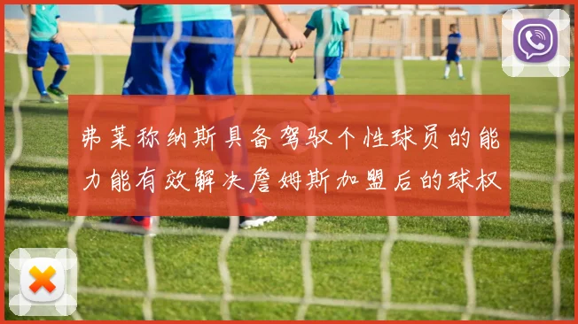 弗莱称纳斯具备驾驭个性球员的能力能有效解决詹姆斯加盟后的球权分配难题
