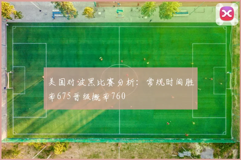 美国对波黑比赛分析：常规时间胜率675晋级概率760