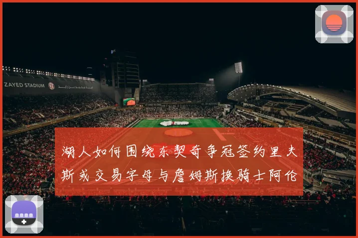 湖人如何围绕东契奇争冠签约里夫斯或交易字母与詹姆斯换骑士阿伦