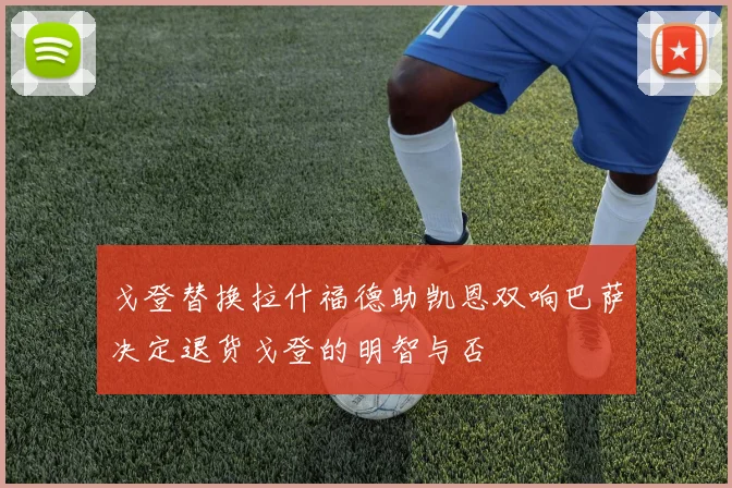 戈登替换拉什福德助凯恩双响巴萨决定退货戈登的明智与否